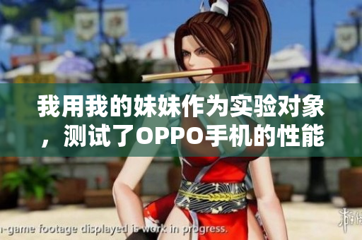 我用我的妹妹作为实验对象，测试了OPPO手机的性能