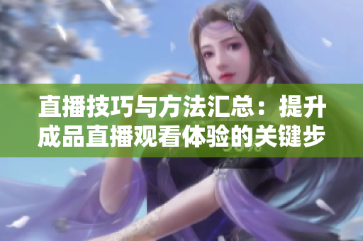 直播技巧与方法汇总：提升成品直播观看体验的关键步骤