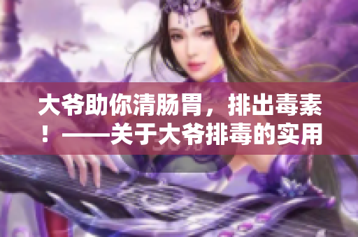 大爷助你清肠胃，排出毒素！——关于大爷排毒的实用知识分享