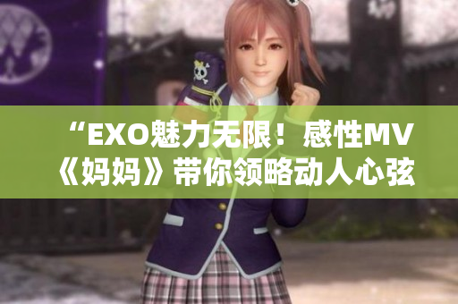 “EXO魅力无限！感性MV《妈妈》带你领略动人心弦！”