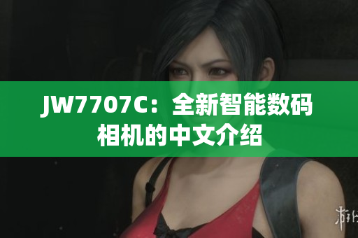 JW7707C：全新智能数码相机的中文介绍