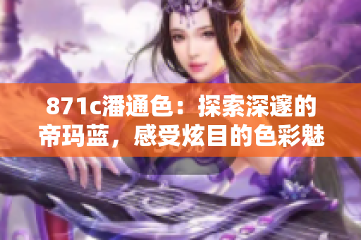871c潘通色：探索深邃的帝玛蓝，感受炫目的色彩魅力