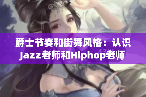 爵士节奏和街舞风格：认识Jazz老师和Hiphop老师