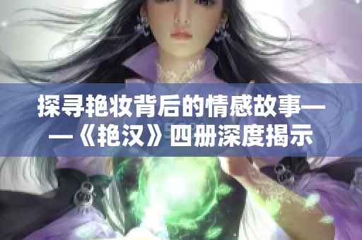 探寻艳妆背后的情感故事——《艳汉》四册深度揭示