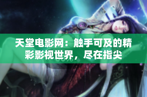 天堂电影网：触手可及的精彩影视世界，尽在指尖