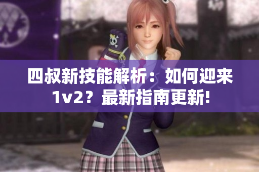 四叔新技能解析：如何迎来1v2？最新指南更新!