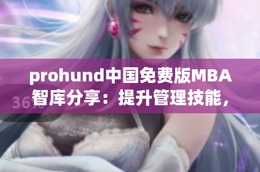 prohund中国免费版MBA智库分享：提升管理技能，掌握商业智慧