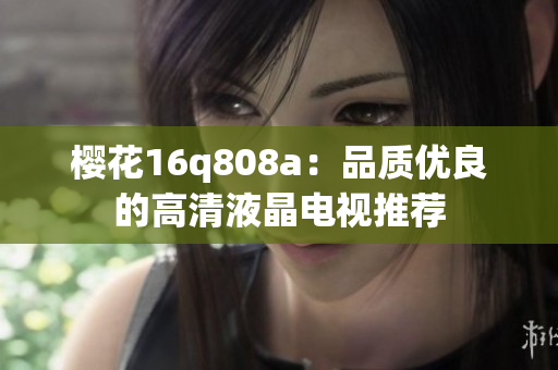 樱花16q808a：品质优良的高清液晶电视推荐