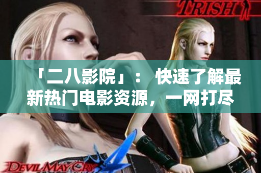 「二八影院」： 快速了解最新热门电影资源，一网打尽！