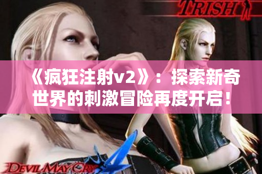 《疯狂注射v2》：探索新奇世界的刺激冒险再度开启！
