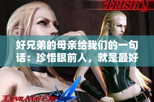 好兄弟的母亲给我们的一句话：珍惜眼前人，就是最好的情感投资!