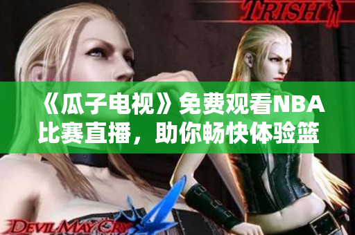 《瓜子电视》免费观看NBA比赛直播，助你畅快体验篮球盛宴！