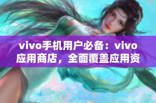 vivo手机用户必备：vivo应用商店，全面覆盖应用资源的应用市场