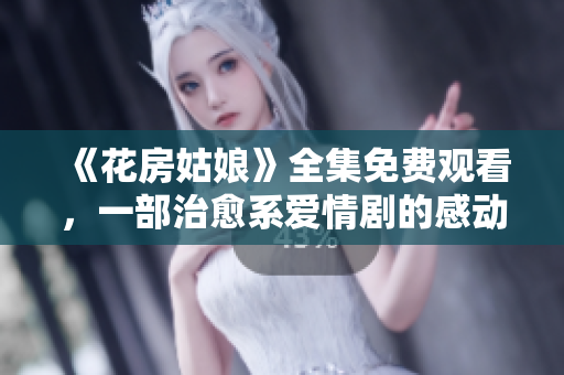 《花房姑娘》全集免费观看，一部治愈系爱情剧的感动之旅