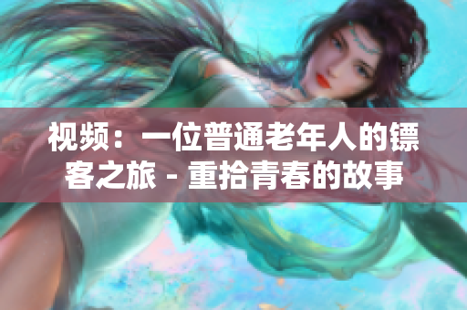 视频：一位普通老年人的镖客之旅 - 重拾青春的故事