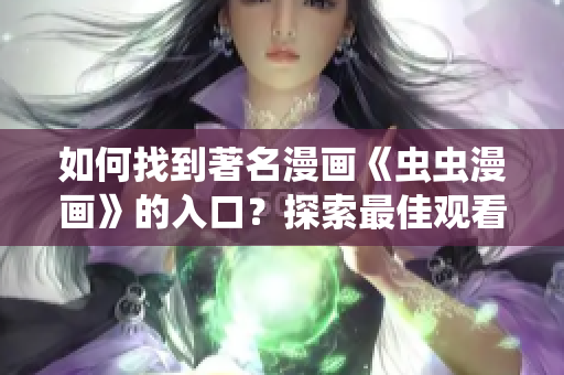 如何找到著名漫画《虫虫漫画》的入口？探索最佳观看路径