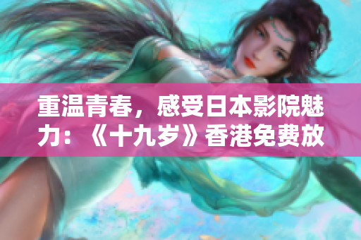 重温青春，感受日本影院魅力：《十九岁》香港免费放映，粤语配音呈现。