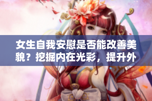 女生自我安慰是否能改善美貌？挖掘内在光彩，提升外在魅力！