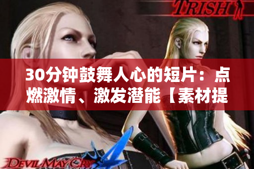 30分钟鼓舞人心的短片：点燃激情、激发潜能【素材提供】