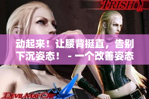 动起来！让腰背挺直，告别下沉姿态！ - 一个改善姿态的健身方案