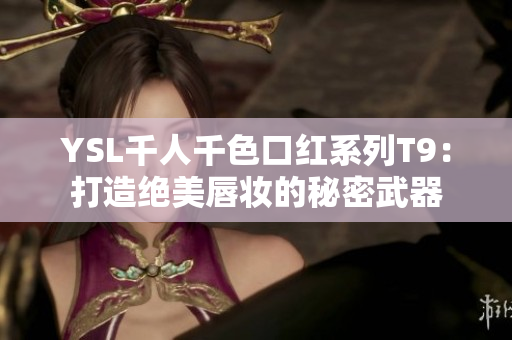 YSL千人千色口红系列T9：打造绝美唇妆的秘密武器