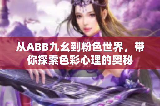 从ABB九幺到粉色世界，带你探索色彩心理的奥秘