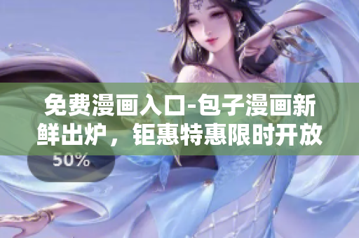 免费漫画入口-包子漫画新鲜出炉，钜惠特惠限时开放！