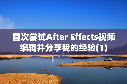 首次尝试After Effects视频编辑并分享我的经验(1)
