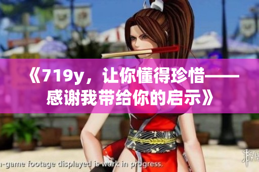 《719y，让你懂得珍惜——感谢我带给你的启示》