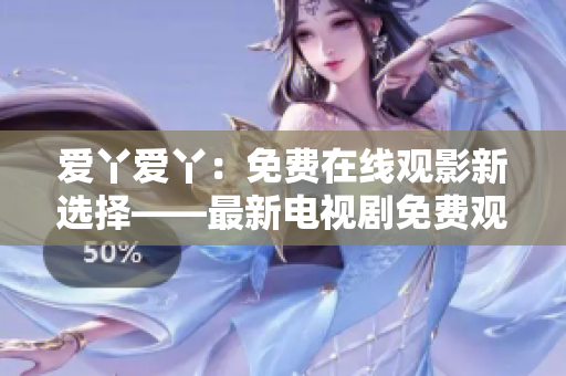爱丫爱丫：免费在线观影新选择——最新电视剧免费观看平台！