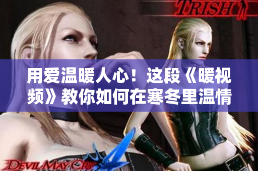 用爱温暖人心！这段《暖视频》教你如何在寒冬里温情相拥。