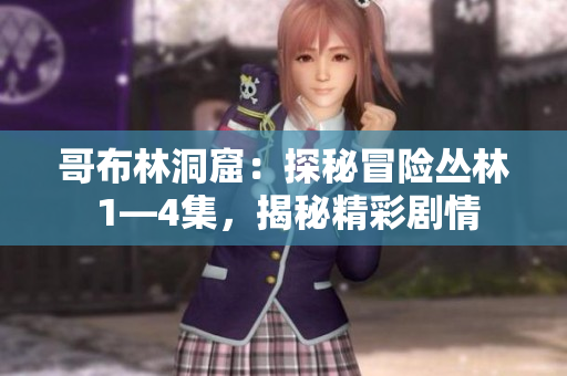 哥布林洞窟：探秘冒险丛林 1—4集，揭秘精彩剧情
