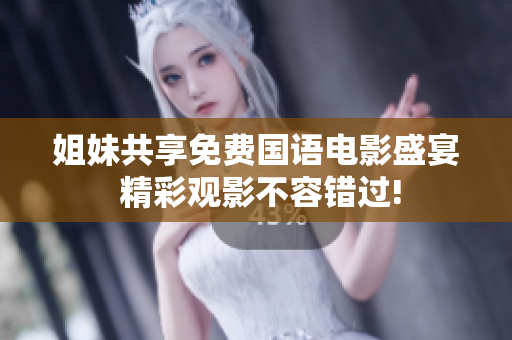 姐妹共享免费国语电影盛宴 精彩观影不容错过!