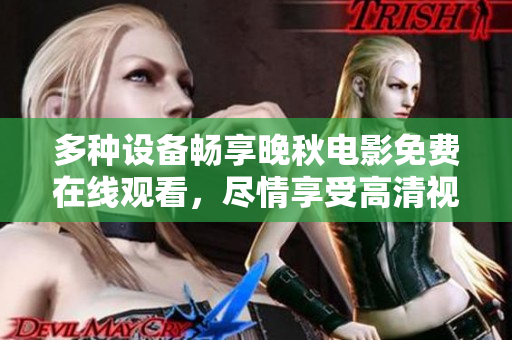 多种设备畅享晚秋电影免费在线观看，尽情享受高清视听盛宴