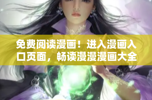 免费阅读漫画！进入漫画入口页面，畅读漫漫漫画大全！