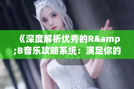 《深度解析优秀的R&B音乐攻略系统：满足你的音乐饥渴》