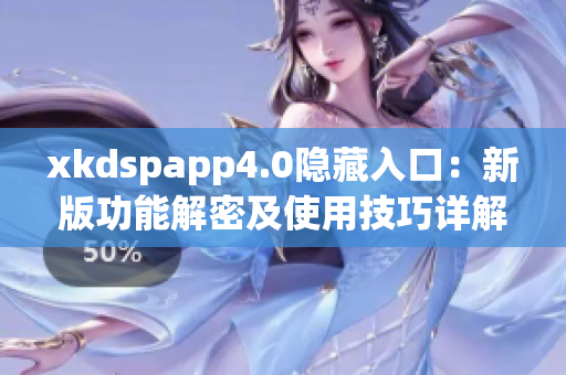 xkdspapp4.0隐藏入口：新版功能解密及使用技巧详解
