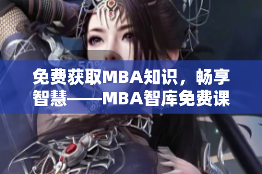 免费获取MBA知识，畅享智慧——MBA智库免费课程入口