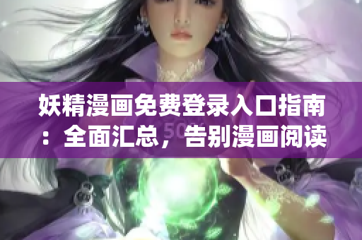 妖精漫画免费登录入口指南：全面汇总，告别漫画阅读难题(1)