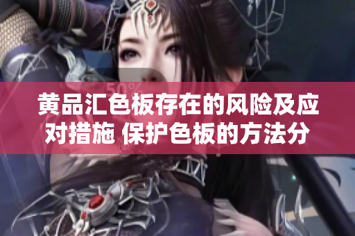 黄品汇色板存在的风险及应对措施 保护色板的方法分享