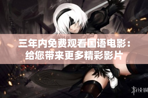 三年内免费观看国语电影：给您带来更多精彩影片