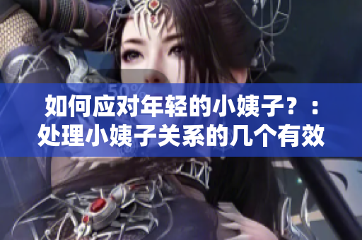 如何应对年轻的小姨子？：处理小姨子关系的几个有效方法