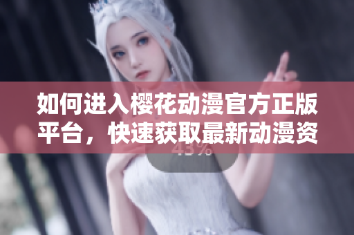 如何进入樱花动漫官方正版平台，快速获取最新动漫资源？