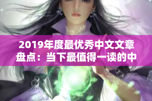 2019年度最优秀中文文章盘点：当下最值得一读的中文佳作