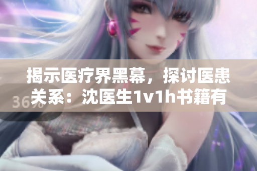 揭示医疗界黑幕，探讨医患关系：沈医生1v1h书籍有何看点？