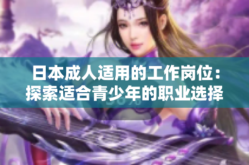 日本成人适用的工作岗位：探索适合青少年的职业选择