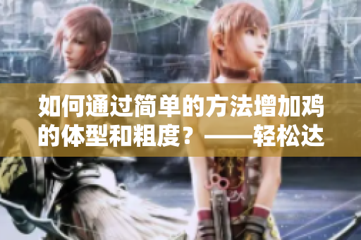 如何通过简单的方法增加鸡的体型和粗度？——轻松达成大鸡出击！