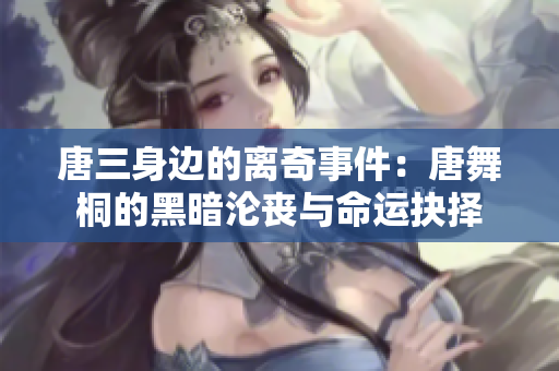唐三身边的离奇事件：唐舞桐的黑暗沦丧与命运抉择