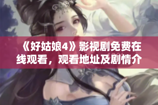 《好姑娘4》影视剧免费在线观看，观看地址及剧情介绍分享