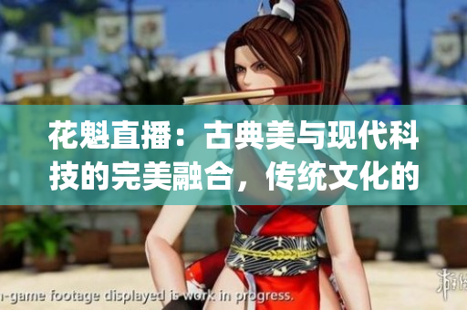 花魁直播：古典美与现代科技的完美融合，传统文化的新生代表(1)